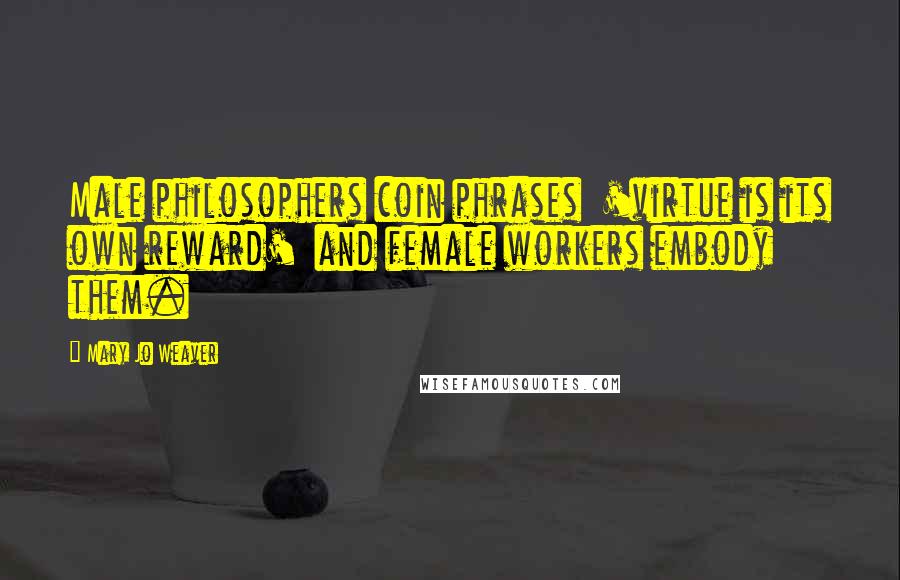 Mary Jo Weaver Quotes: Male philosophers coin phrases 'virtue is its own reward' and female workers embody them.