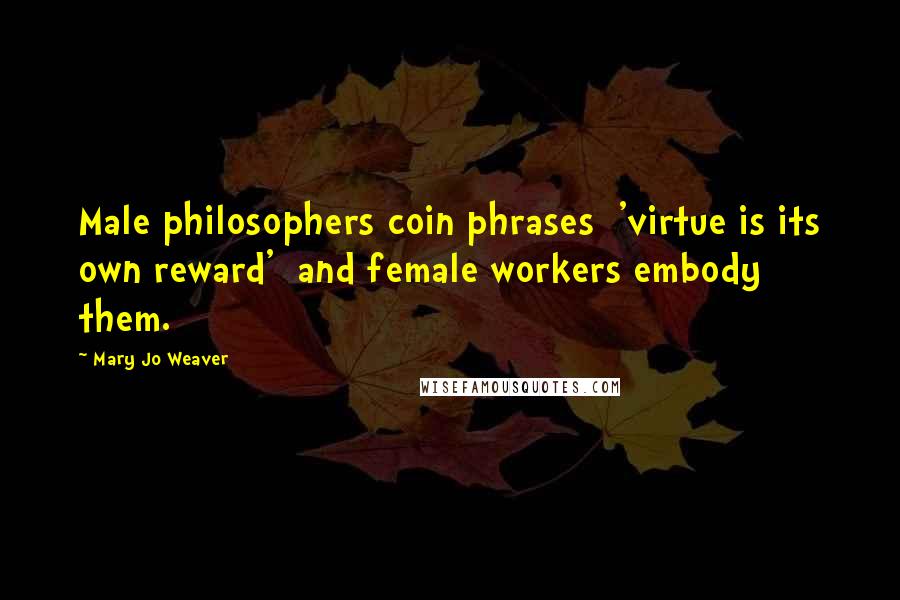 Mary Jo Weaver Quotes: Male philosophers coin phrases 'virtue is its own reward' and female workers embody them.