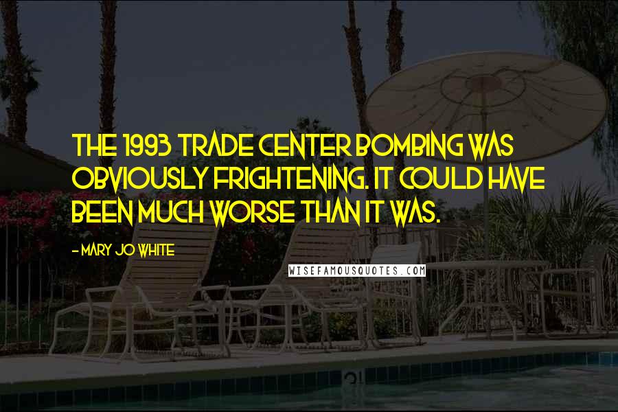 Mary Jo White Quotes: The 1993 Trade Center bombing was obviously frightening. It could have been much worse than it was.