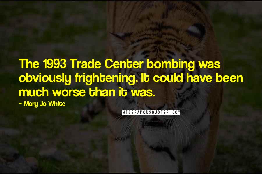 Mary Jo White Quotes: The 1993 Trade Center bombing was obviously frightening. It could have been much worse than it was.