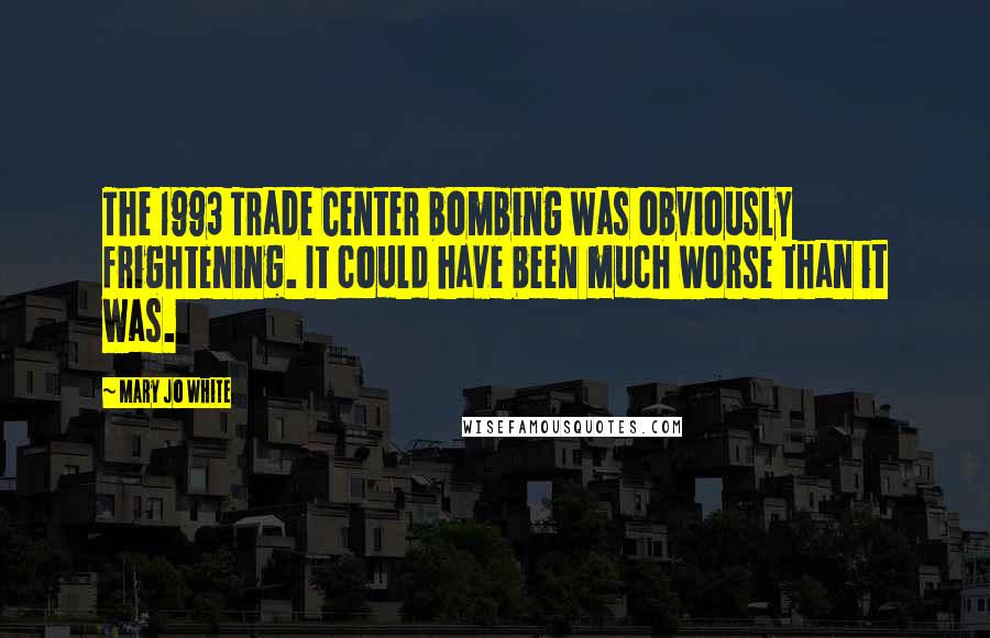 Mary Jo White Quotes: The 1993 Trade Center bombing was obviously frightening. It could have been much worse than it was.