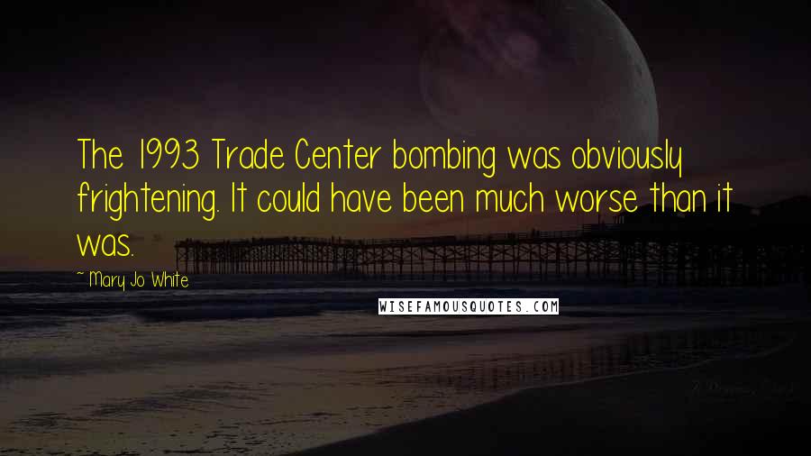 Mary Jo White Quotes: The 1993 Trade Center bombing was obviously frightening. It could have been much worse than it was.