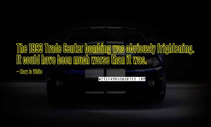 Mary Jo White Quotes: The 1993 Trade Center bombing was obviously frightening. It could have been much worse than it was.