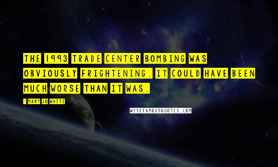 Mary Jo White Quotes: The 1993 Trade Center bombing was obviously frightening. It could have been much worse than it was.