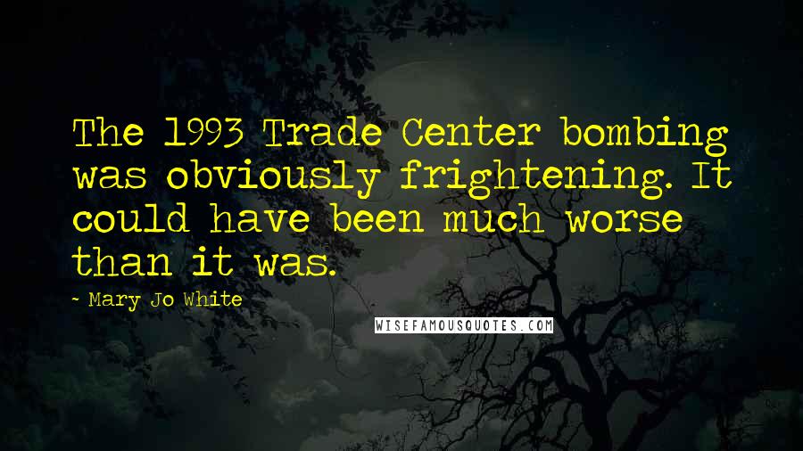 Mary Jo White Quotes: The 1993 Trade Center bombing was obviously frightening. It could have been much worse than it was.