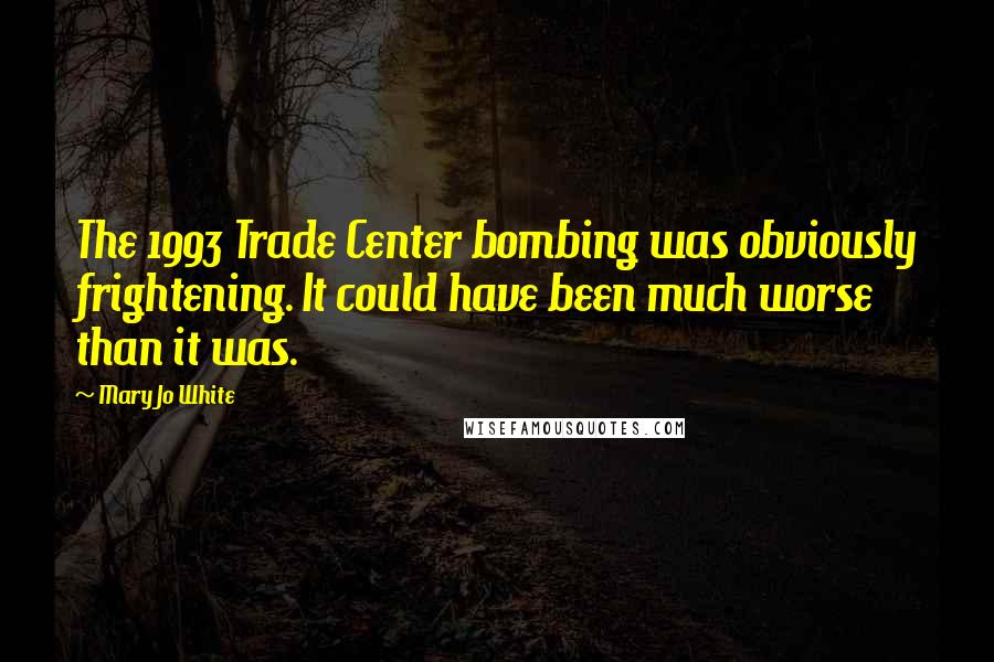 Mary Jo White Quotes: The 1993 Trade Center bombing was obviously frightening. It could have been much worse than it was.