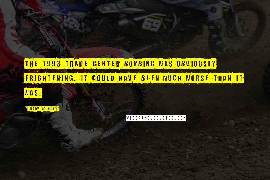 Mary Jo White Quotes: The 1993 Trade Center bombing was obviously frightening. It could have been much worse than it was.