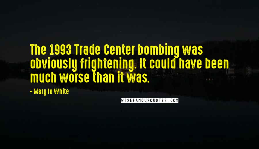 Mary Jo White Quotes: The 1993 Trade Center bombing was obviously frightening. It could have been much worse than it was.