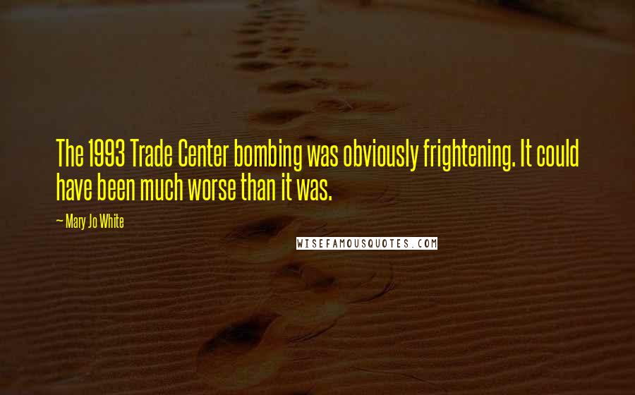Mary Jo White Quotes: The 1993 Trade Center bombing was obviously frightening. It could have been much worse than it was.