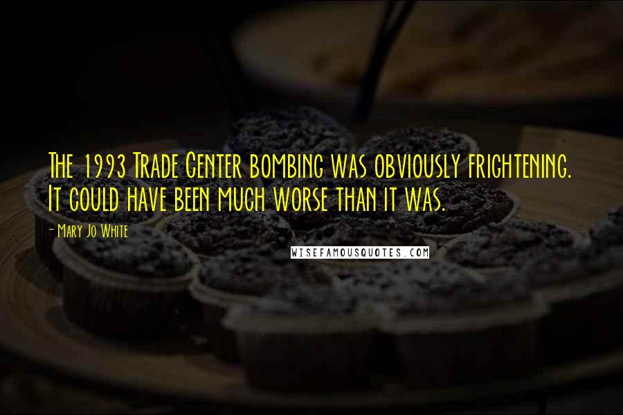 Mary Jo White Quotes: The 1993 Trade Center bombing was obviously frightening. It could have been much worse than it was.