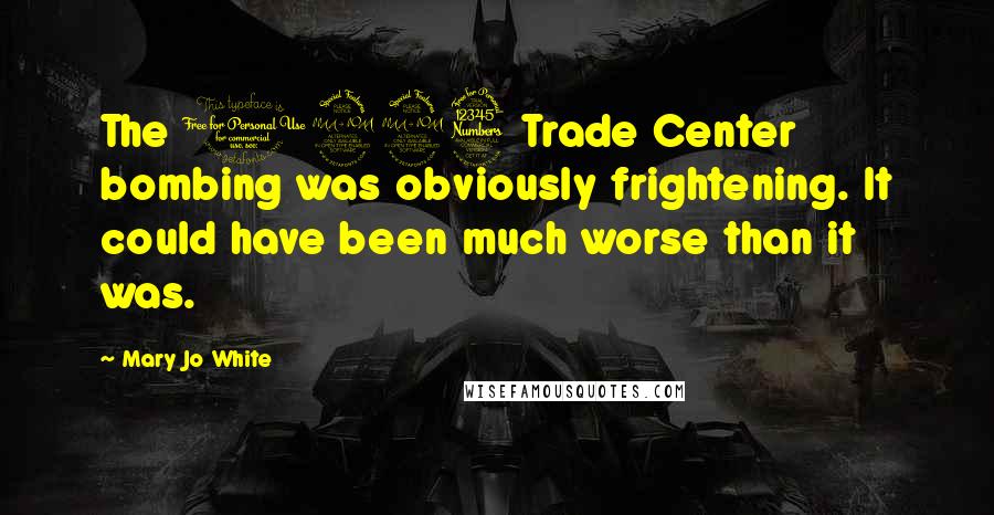 Mary Jo White Quotes: The 1993 Trade Center bombing was obviously frightening. It could have been much worse than it was.