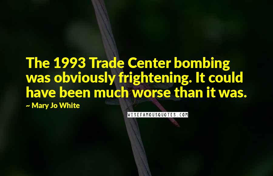 Mary Jo White Quotes: The 1993 Trade Center bombing was obviously frightening. It could have been much worse than it was.