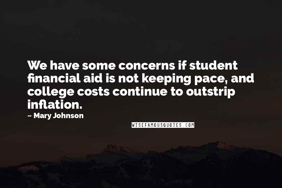 Mary Johnson Quotes: We have some concerns if student financial aid is not keeping pace, and college costs continue to outstrip inflation.