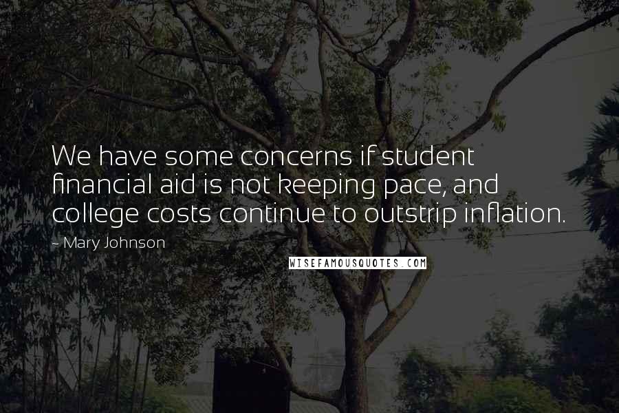 Mary Johnson Quotes: We have some concerns if student financial aid is not keeping pace, and college costs continue to outstrip inflation.
