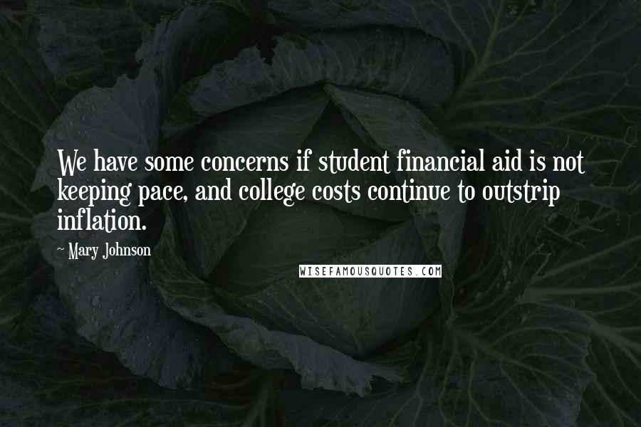 Mary Johnson Quotes: We have some concerns if student financial aid is not keeping pace, and college costs continue to outstrip inflation.