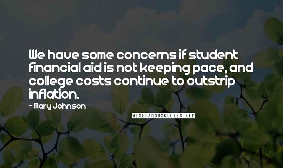 Mary Johnson Quotes: We have some concerns if student financial aid is not keeping pace, and college costs continue to outstrip inflation.