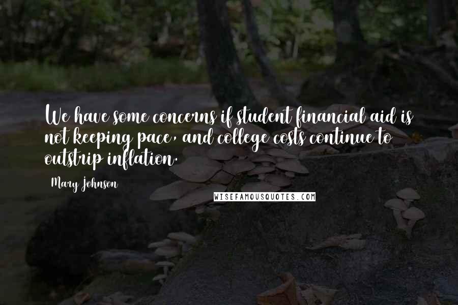 Mary Johnson Quotes: We have some concerns if student financial aid is not keeping pace, and college costs continue to outstrip inflation.