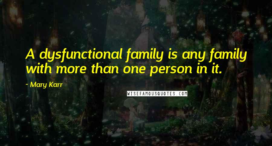 Mary Karr Quotes: A dysfunctional family is any family with more than one person in it.