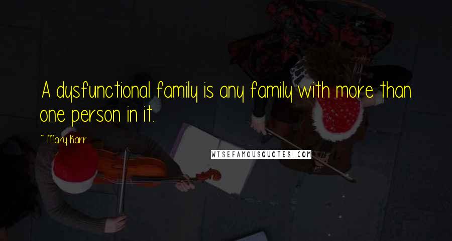 Mary Karr Quotes: A dysfunctional family is any family with more than one person in it.