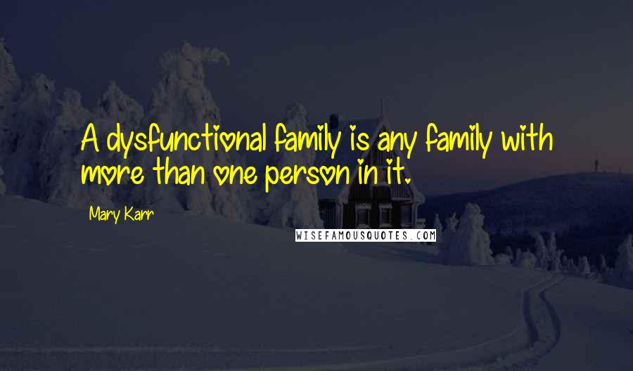 Mary Karr Quotes: A dysfunctional family is any family with more than one person in it.
