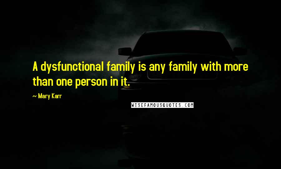 Mary Karr Quotes: A dysfunctional family is any family with more than one person in it.