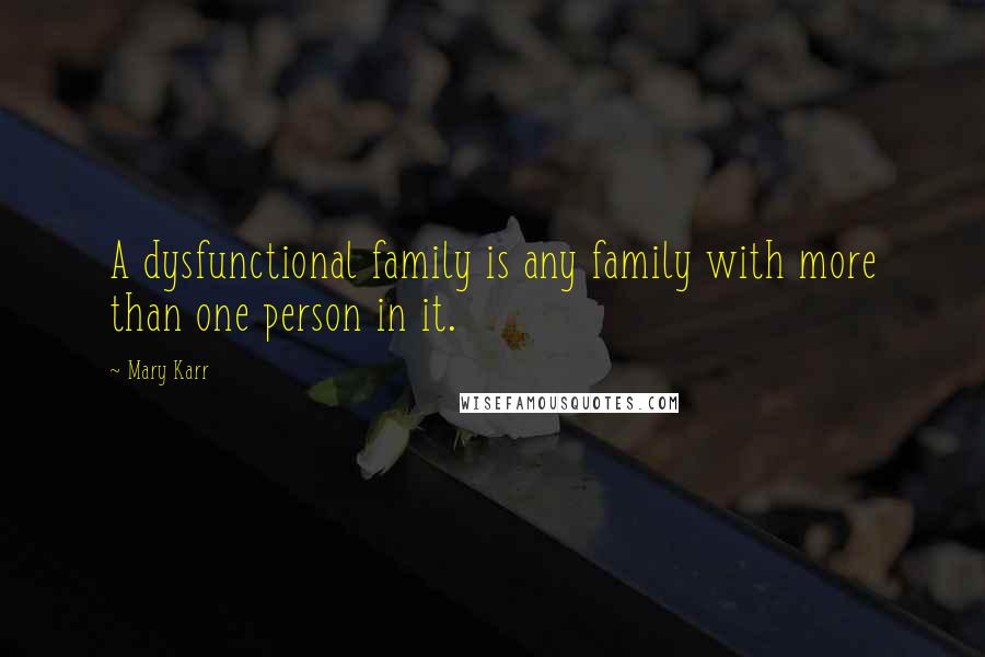 Mary Karr Quotes: A dysfunctional family is any family with more than one person in it.