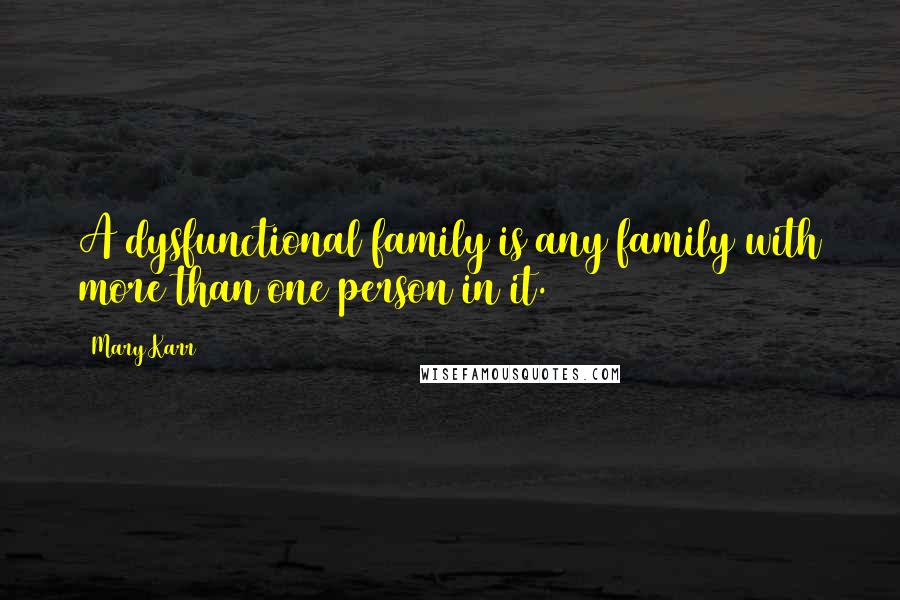 Mary Karr Quotes: A dysfunctional family is any family with more than one person in it.
