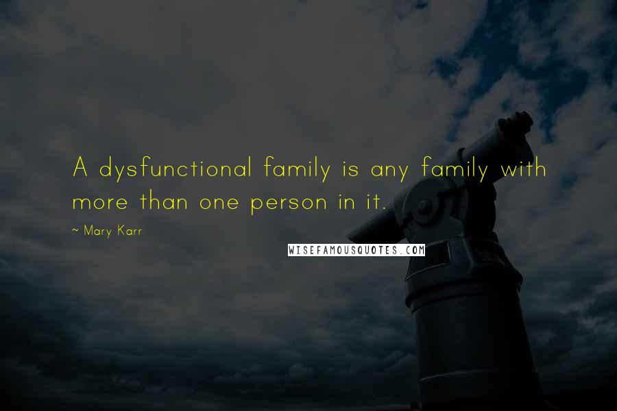 Mary Karr Quotes: A dysfunctional family is any family with more than one person in it.