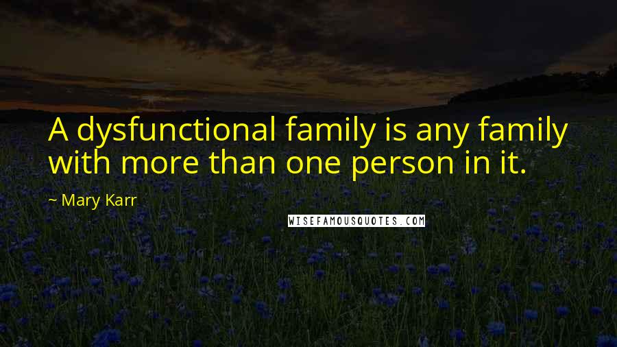 Mary Karr Quotes: A dysfunctional family is any family with more than one person in it.
