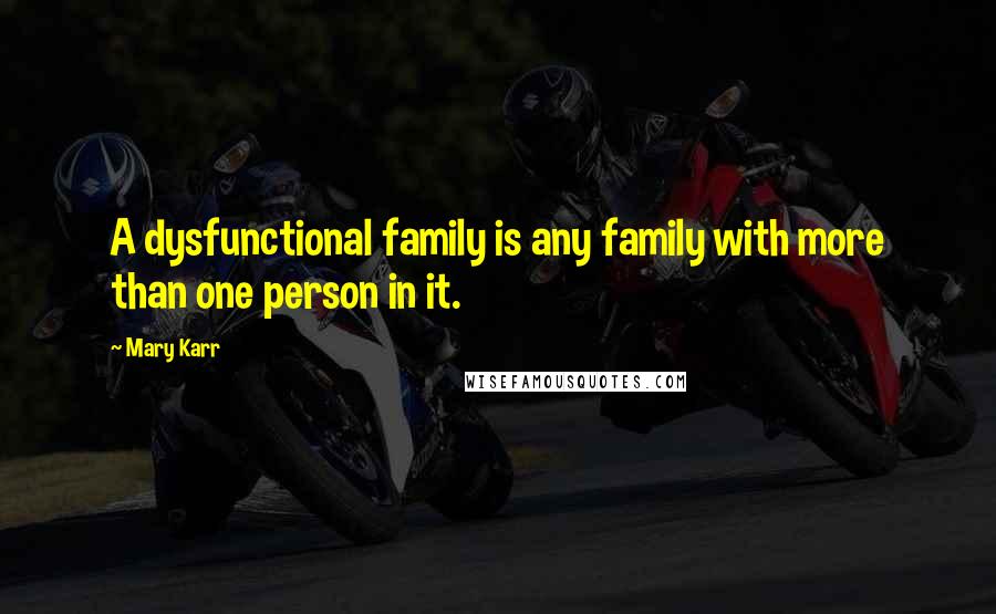 Mary Karr Quotes: A dysfunctional family is any family with more than one person in it.