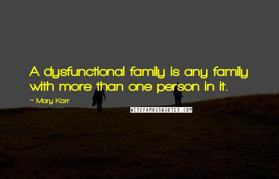 Mary Karr Quotes: A dysfunctional family is any family with more than one person in it.