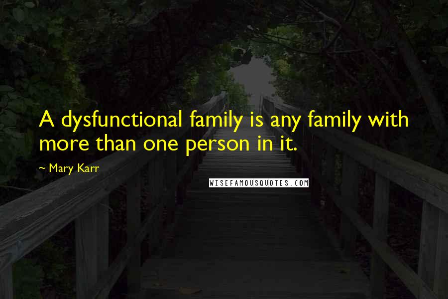 Mary Karr Quotes: A dysfunctional family is any family with more than one person in it.