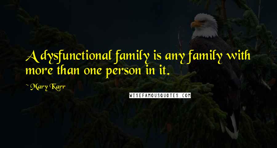 Mary Karr Quotes: A dysfunctional family is any family with more than one person in it.
