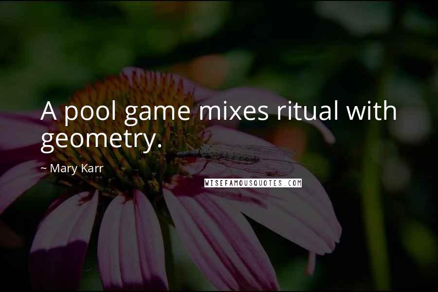 Mary Karr Quotes: A pool game mixes ritual with geometry.