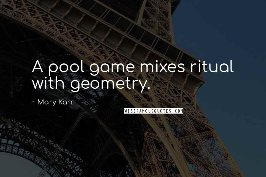 Mary Karr Quotes: A pool game mixes ritual with geometry.