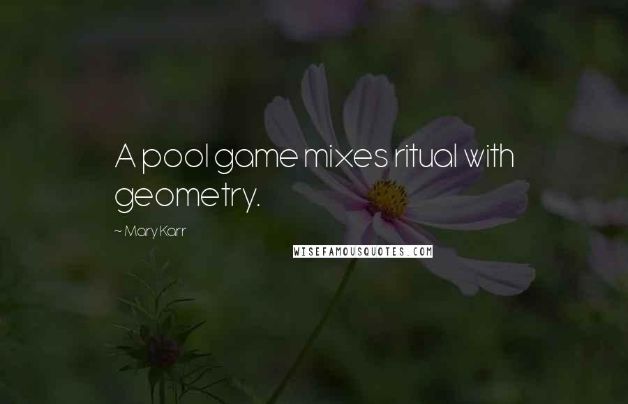 Mary Karr Quotes: A pool game mixes ritual with geometry.