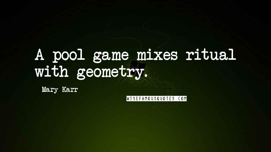 Mary Karr Quotes: A pool game mixes ritual with geometry.