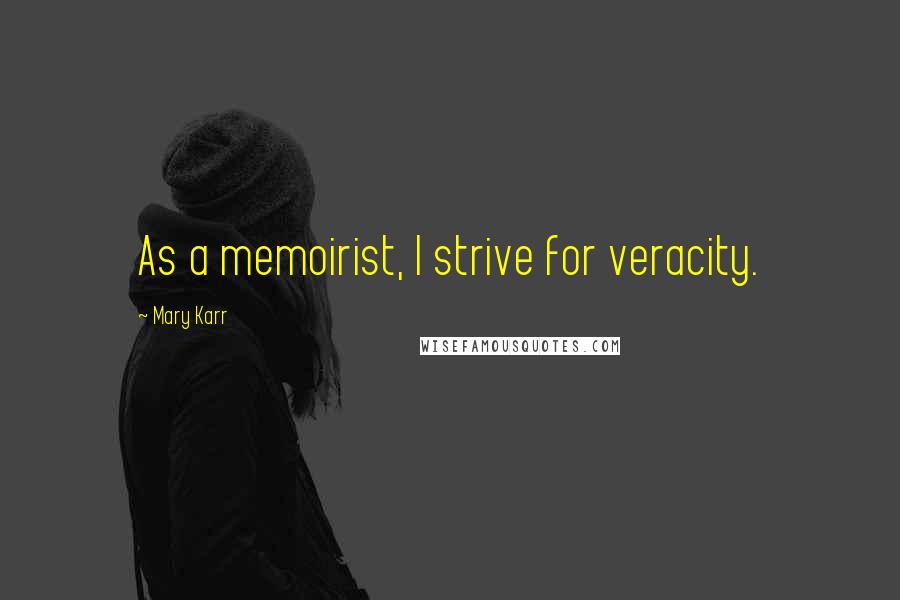 Mary Karr Quotes: As a memoirist, I strive for veracity.