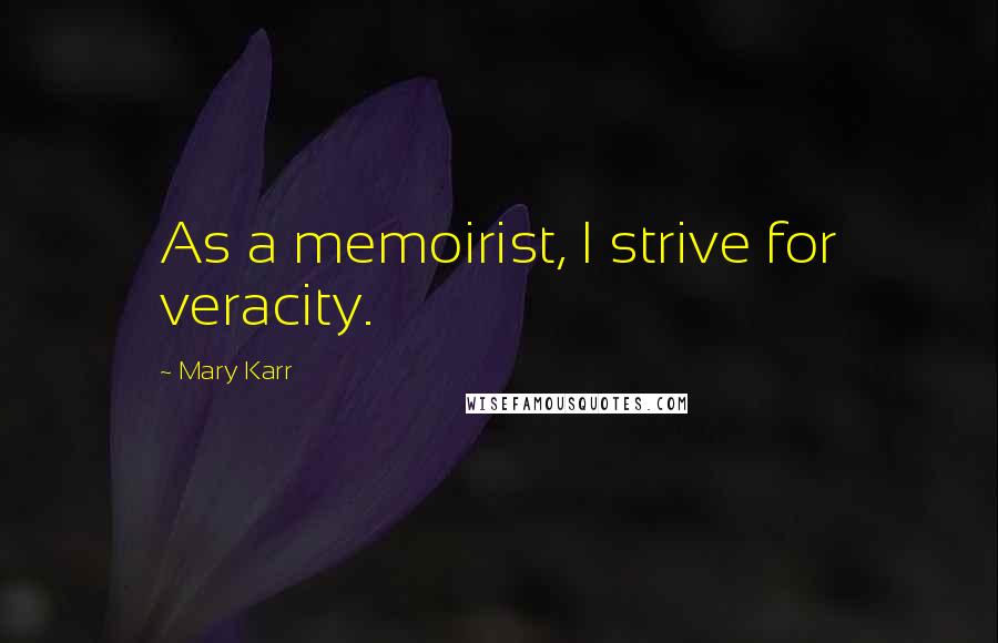 Mary Karr Quotes: As a memoirist, I strive for veracity.