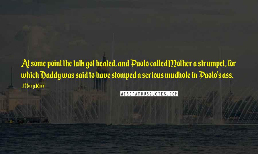 Mary Karr Quotes: At some point the talk got heated, and Paolo called Mother a strumpet, for which Daddy was said to have stomped a serious mudhole in Paolo's ass.