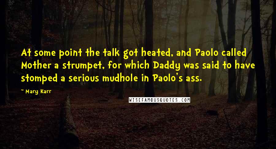 Mary Karr Quotes: At some point the talk got heated, and Paolo called Mother a strumpet, for which Daddy was said to have stomped a serious mudhole in Paolo's ass.