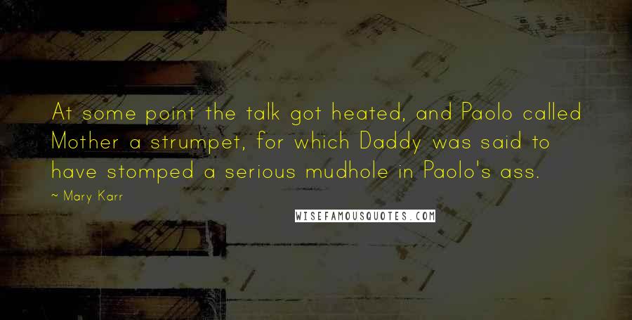 Mary Karr Quotes: At some point the talk got heated, and Paolo called Mother a strumpet, for which Daddy was said to have stomped a serious mudhole in Paolo's ass.