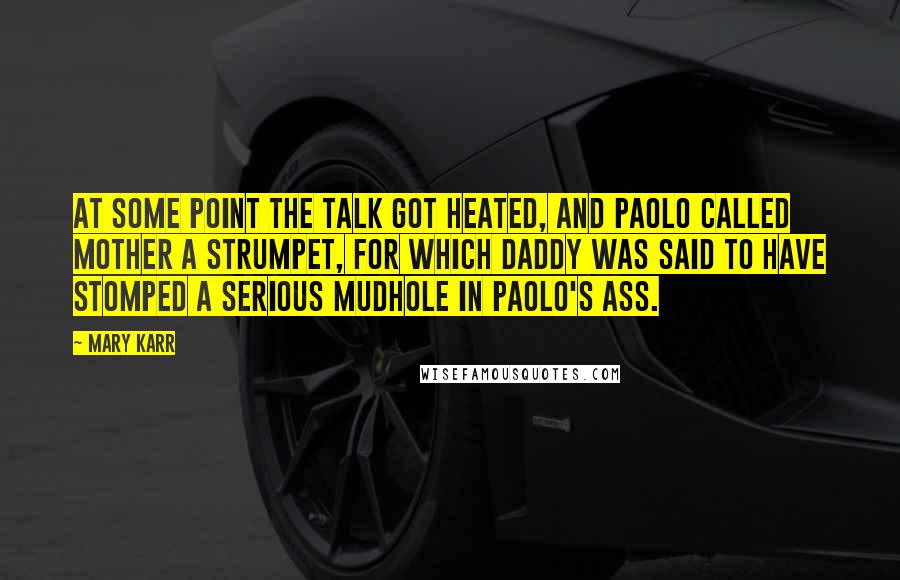 Mary Karr Quotes: At some point the talk got heated, and Paolo called Mother a strumpet, for which Daddy was said to have stomped a serious mudhole in Paolo's ass.