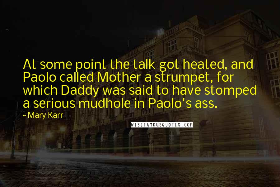 Mary Karr Quotes: At some point the talk got heated, and Paolo called Mother a strumpet, for which Daddy was said to have stomped a serious mudhole in Paolo's ass.