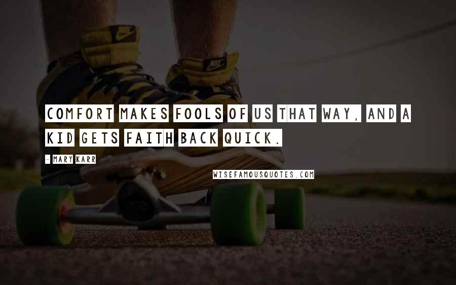 Mary Karr Quotes: Comfort makes fools of us that way, and a kid gets faith back quick.