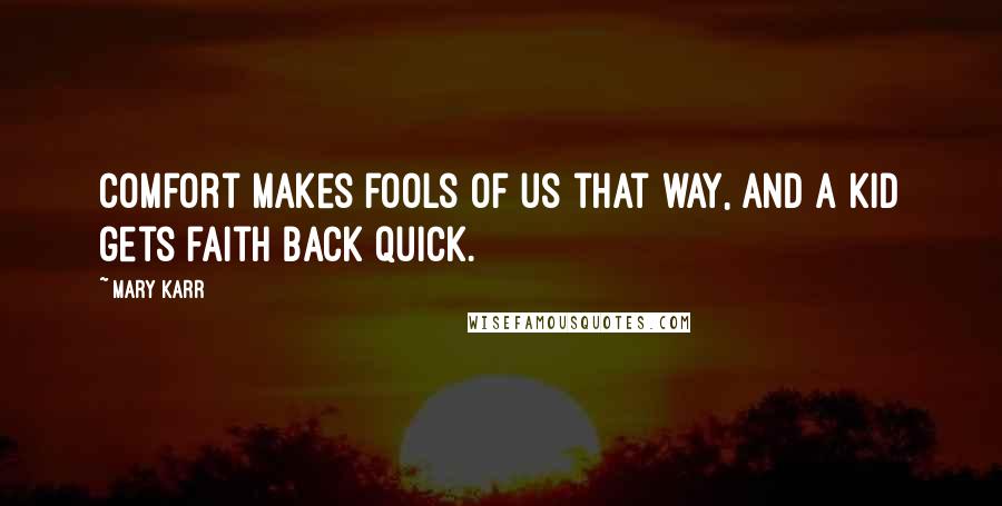 Mary Karr Quotes: Comfort makes fools of us that way, and a kid gets faith back quick.