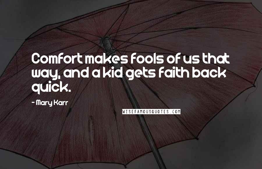 Mary Karr Quotes: Comfort makes fools of us that way, and a kid gets faith back quick.