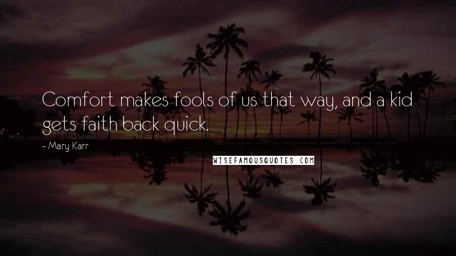 Mary Karr Quotes: Comfort makes fools of us that way, and a kid gets faith back quick.