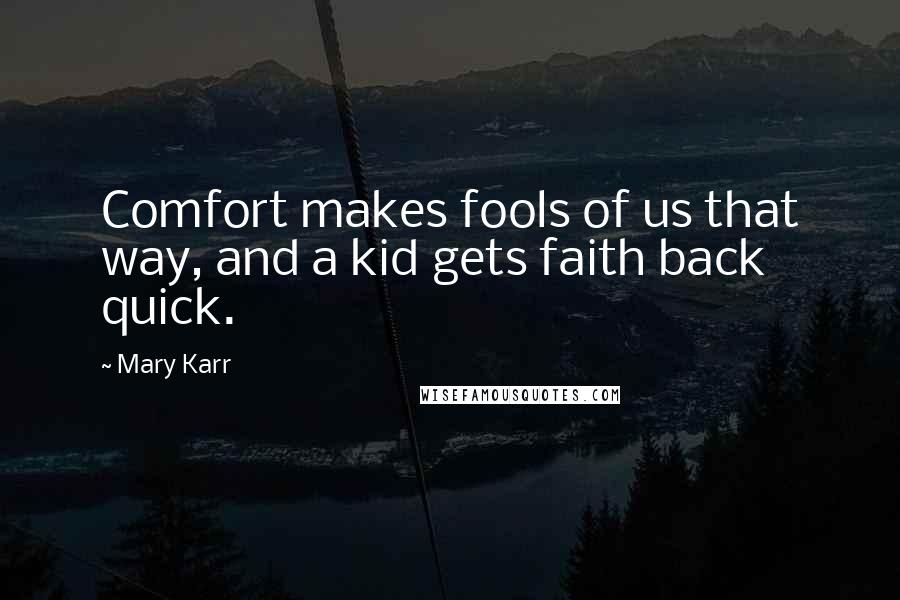Mary Karr Quotes: Comfort makes fools of us that way, and a kid gets faith back quick.