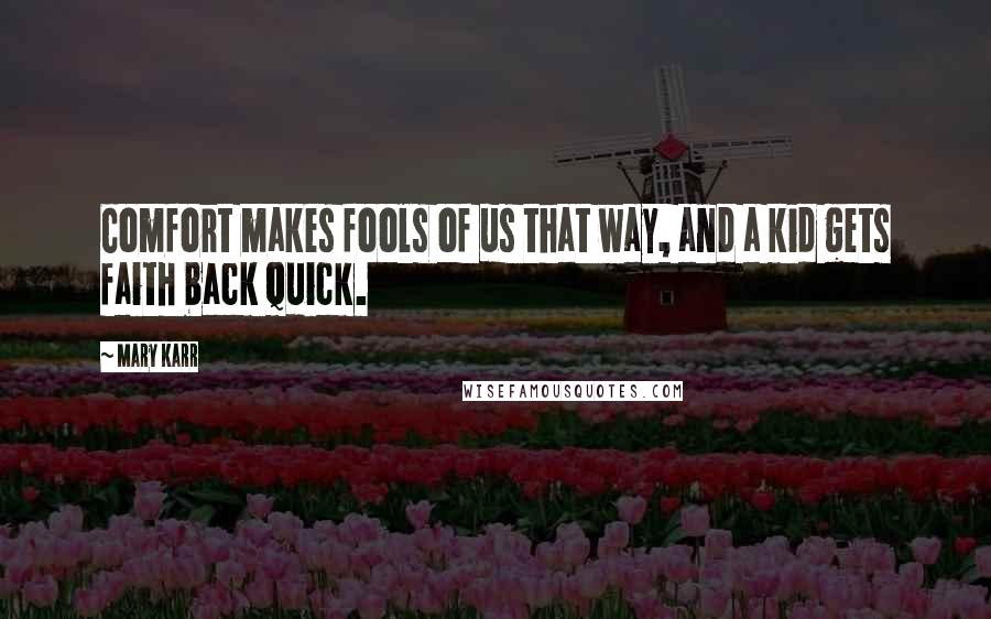 Mary Karr Quotes: Comfort makes fools of us that way, and a kid gets faith back quick.